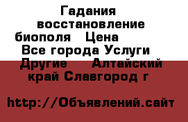 Гадания, восстановление биополя › Цена ­ 1 000 - Все города Услуги » Другие   . Алтайский край,Славгород г.